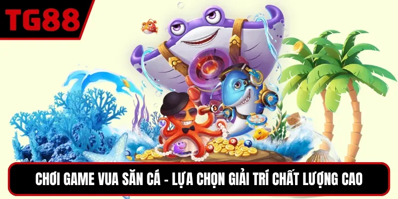 Chơi game Vua Săn Cá - Lựa chọn giải trí chất lượng cao