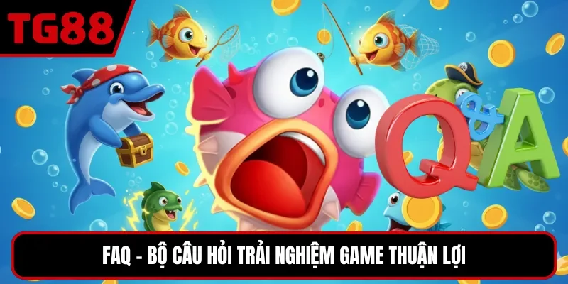 FAQ - Bộ câu hỏi trải nghiệm game thuận lợi