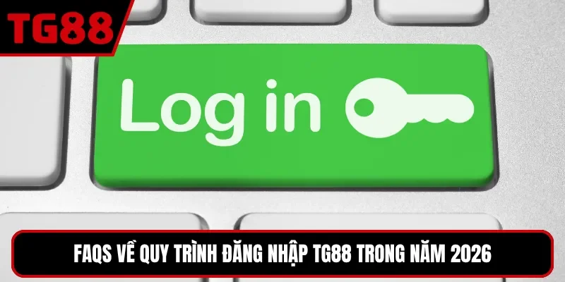 FAQs về quy trình đăng nhập TG88 trong năm 2026