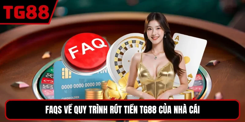 FAQs về quy trình rút tiền TG88 của nhà cái