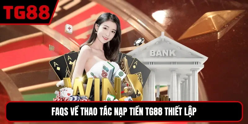 FAQs về thao tác nạp tiền TG88 thiết lập
