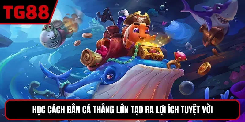 Học cách bắn cá thắng lớn tạo ra lợi ích tuyệt vời