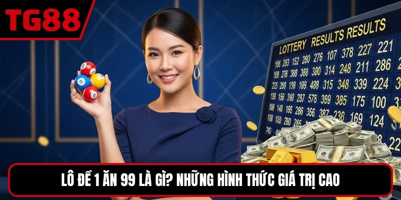 Lô đề 1 ăn 99 là gì? Những hình thức giá trị cao