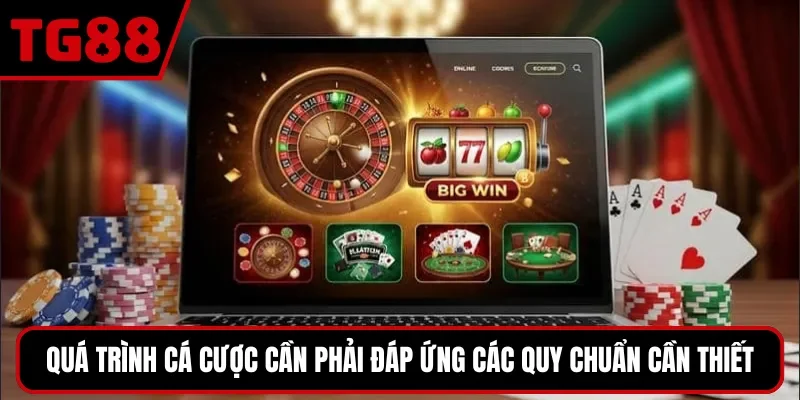 Quá trình cá cược cần phải đáp ứng các quy chuẩn cần thiết