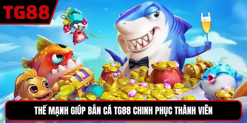 Thế mạnh giúp bắn cá TG88 chinh phục thành viên