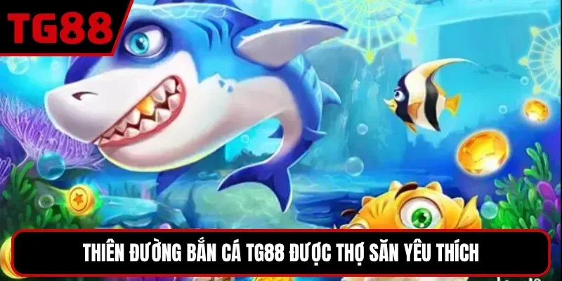 Thiên đường bắn cá TG88 được thợ săn yêu thích